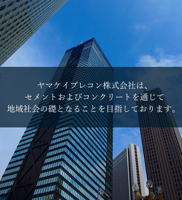 ヤマケイプレコン株式会社は、セメントおよびコンクリートを通じて地域社会の礎となることを目指しております。 